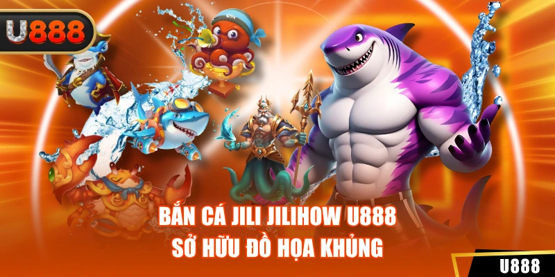 Bắn cá Jili Jilihow U888 sở hữu đồ họa khủng