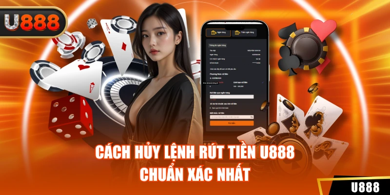 Cách hủy lệnh rút tiền U888 chuẩn xác nhất