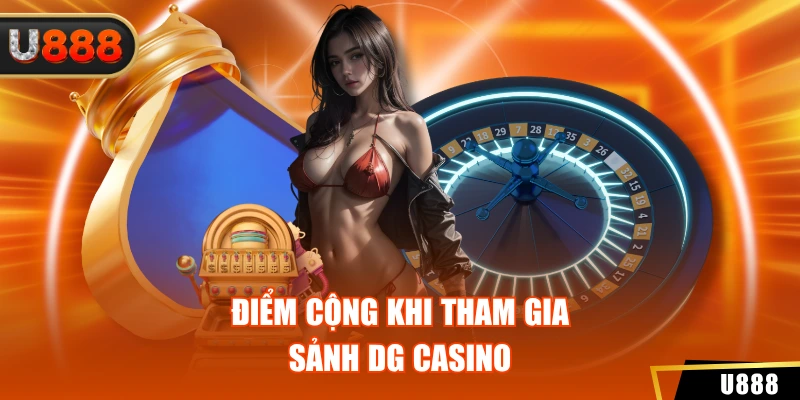 Điểm cộng khi tham gia sảnh DG casino