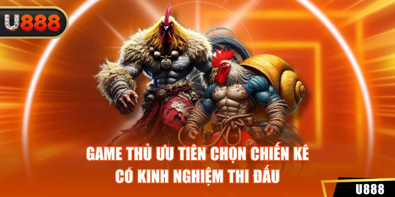 Game thủ ưu tiên chọn chiến kê có kinh nghiệm thi đấu