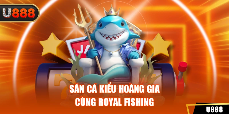 Săn cá kiểu hoàng gia cùng Royal Fishing