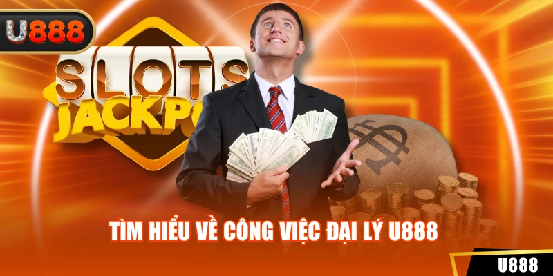 Tìm hiểu về công việc đại lý U888 
