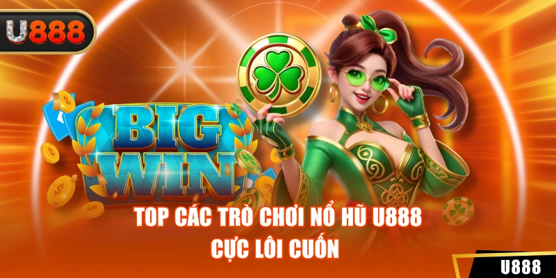 Top các trò chơi nổ hũ U888 cực lôi cuốn 